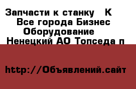 Запчасти к станку 16К20. - Все города Бизнес » Оборудование   . Ненецкий АО,Топседа п.